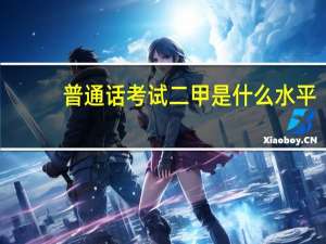 普通话考试二甲是什么水平