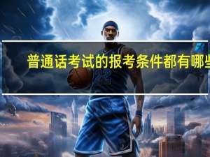 普通话考试的报考条件都有哪些