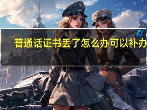 普通话证书丢了怎么办 可以补办吗
