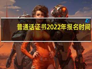 普通话证书2022年报名时间（普通话证书怎么考）