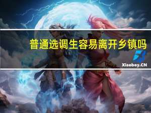 普通选调生容易离开乡镇吗