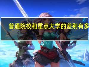 普通院校和重点大学的差别有多大