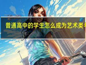 普通高中的学生怎么成为艺术类考生