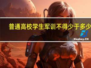 普通高校学生军训不得少于多少天