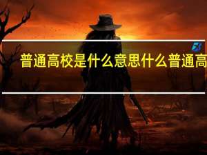 普通高校是什么意思什么普通高校