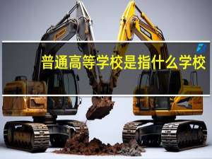 普通高等学校是指什么学校（普通高等学校是大专吗）