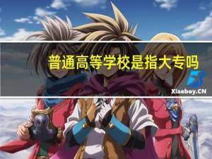 普通高等学校是指大专吗