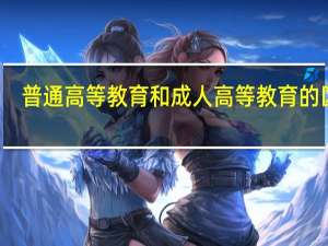 普通高等教育和成人高等教育的区别