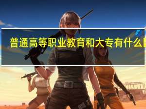 普通高等职业教育和大专有什么区别