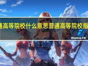 普通高等院校什么意思 普通高等院校指的是什么