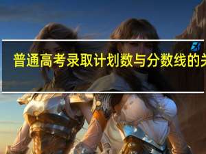 普通高考录取计划数与分数线的关系