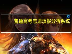 普通高考志愿填报分析系统（关于普通高考志愿填报分析系统的介绍）