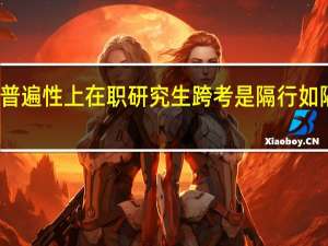普遍性上在职研究生跨考是隔行如隔山吗