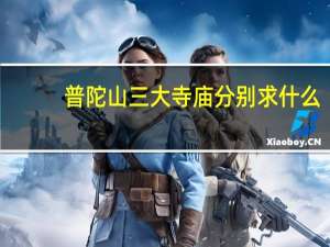 普陀山三大寺庙分别求什么