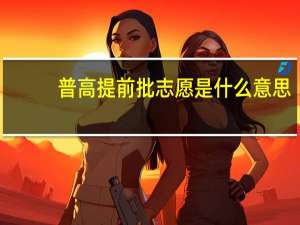 普高提前批志愿是什么意思