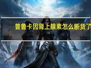 普鲁卡因肾上腺素怎么断货了（普鲁卡因肾上腺素注射液怎么样）