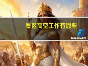 景区高空工作有哪些（计桥高考gps）