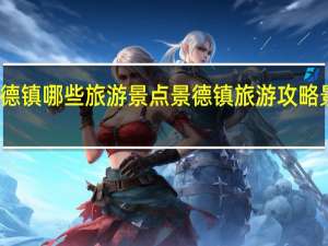 景德镇哪些旅游景点 景德镇旅游攻略景点必去