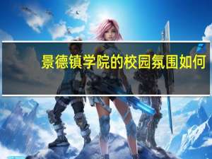 景德镇学院的校园氛围如何