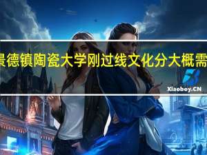 景德镇陶瓷大学刚过线文化分大概需要多少
