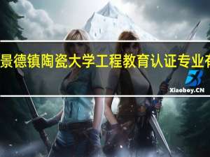 景德镇陶瓷大学工程教育认证专业有哪些