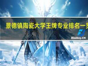 景德镇陶瓷大学王牌专业排名一览表