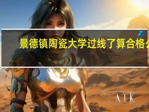 景德镇陶瓷大学过线了算合格么