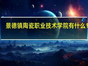 景德镇陶瓷职业技术学院有什么专业