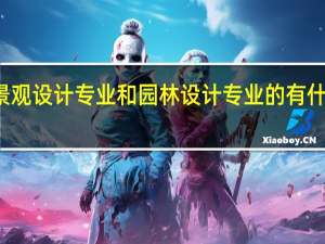 景观设计专业和园林设计专业的有什么区别