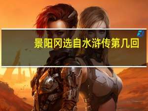 景阳冈选自水浒传第几回（景阳冈-人教版《水浒传》第二十三回选编课文简介）