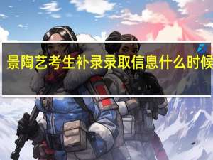 景陶艺考生补录录取信息什么时候发布