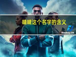 晴晴这个名字的含义（晴晴这个名字的含义）