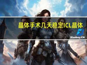 晶体手术几天稳定 ICL晶体植入术后多久能恢复