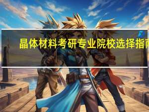 晶体材料考研专业院校选择指南