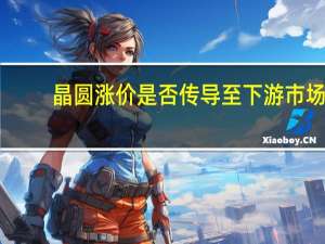 晶圆涨价是否传导至下游市场？江波龙：价格压力传导链条清晰