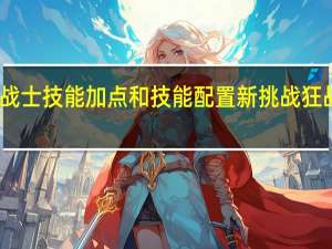 晶核狂战士技能加点和技能配置 新挑战狂战士技能加点