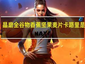 晶磨 全谷物香蕉坚果麦片卡路里是多少