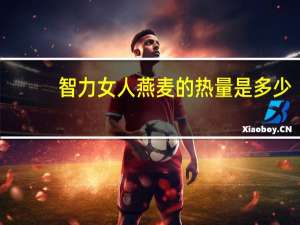智力 女人燕麦的热量是多少
