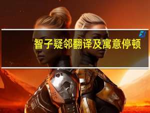 智子疑邻翻译及寓意停顿（智子疑邻翻译及寓意）