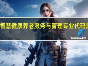 智慧健康养老服务与管理专业代码是什么