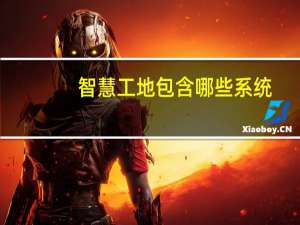 智慧工地包含哪些系统（智慧工地包含哪些内容）