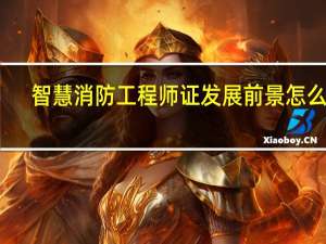 智慧消防工程师证发展前景怎么样