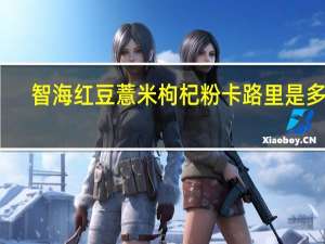 智海 红豆薏米枸杞粉卡路里是多少