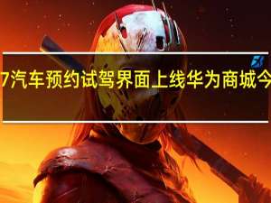 智界 S7 汽车预约试驾界面上线华为商城今晚正式发布