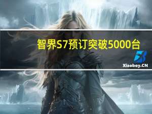 智界S7预订突破5000台