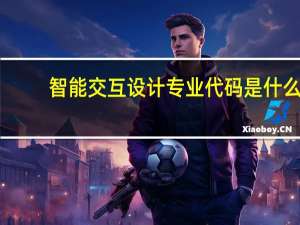 智能交互设计专业代码是什么