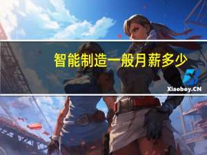 智能制造一般月薪多少
