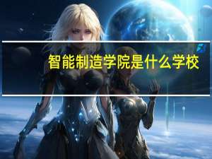 智能制造学院是什么学校