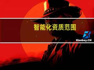 智能化资质范围（智能化公司的资质证书有几种 需要什么资质）
