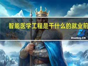 智能医学工程是干什么的就业前景